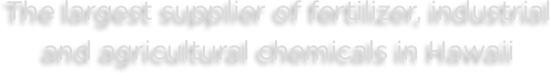 The largest supplier of fertilizer, industrial and agricultural chemicals in Hawaii