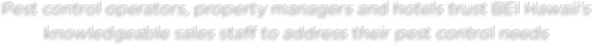 Pest control operators, proerty managers and hotels trust BEI Hawaii's knoledgeable sales staff to address their pest control needs